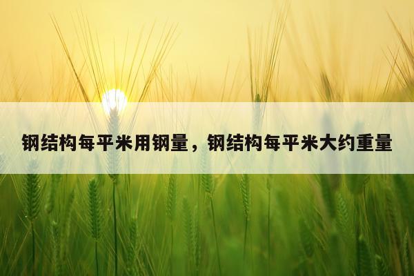 钢结构每平米用钢量，钢结构每平米大约重量