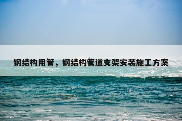 钢结构用管，钢结构管道支架安装施工方案
