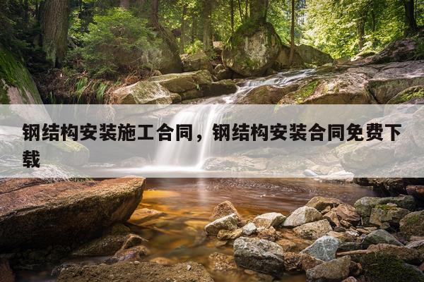 钢结构安装施工合同，钢结构安装合同免费下载