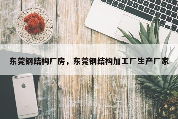 东莞钢结构厂房，东莞钢结构加工厂生产厂家