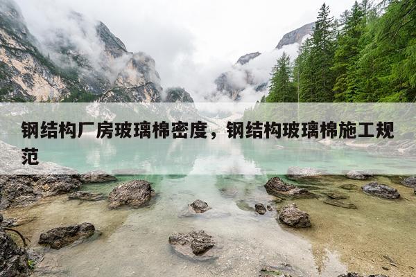 钢结构厂房玻璃棉密度，钢结构玻璃棉施工规范