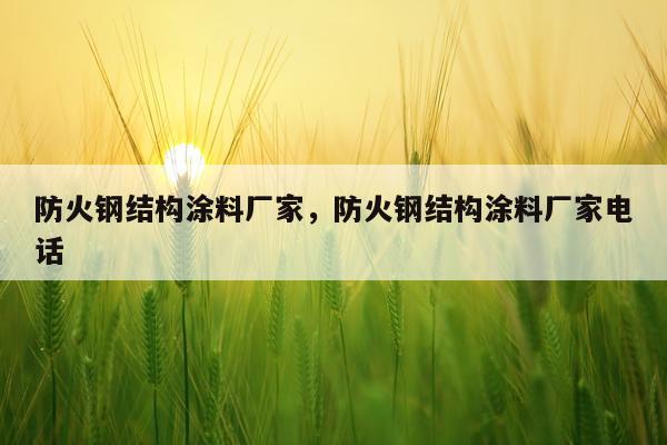 防火钢结构涂料厂家，防火钢结构涂料厂家电话