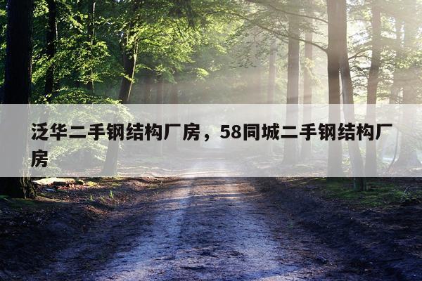 泛华二手钢结构厂房，58同城二手钢结构厂房