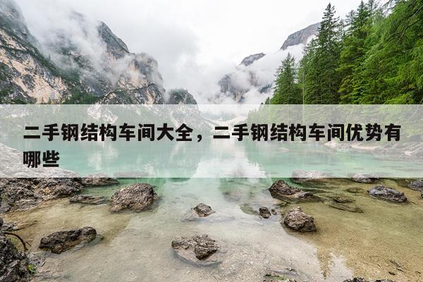 二手钢结构车间大全，二手钢结构车间优势有哪些