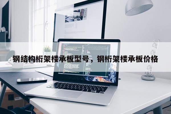 钢结构桁架楼承板型号，钢桁架楼承板价格