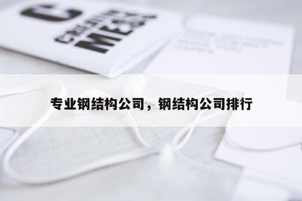 专业钢结构公司，钢结构公司排行