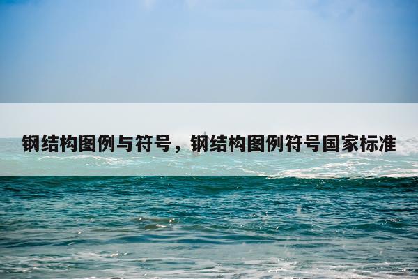钢结构图例与符号，钢结构图例符号国家标准
