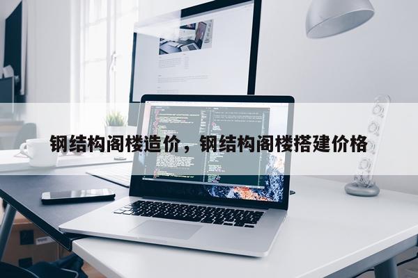 钢结构阁楼造价，钢结构阁楼搭建价格