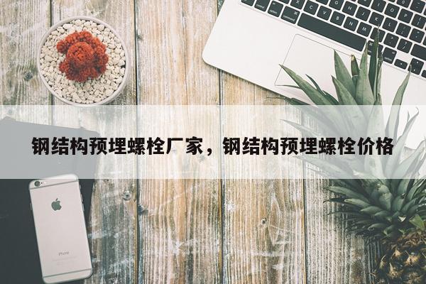 钢结构预埋螺栓厂家，钢结构预埋螺栓价格