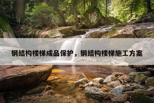 钢结构楼梯成品保护，钢结构楼梯施工方案