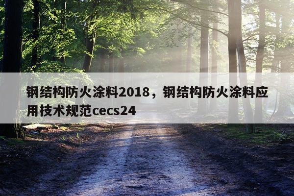 钢结构防火涂料2018，钢结构防火涂料应用技术规范cecs24