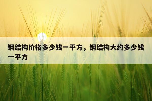 钢结构价格多少钱一平方，钢结构大约多少钱一平方