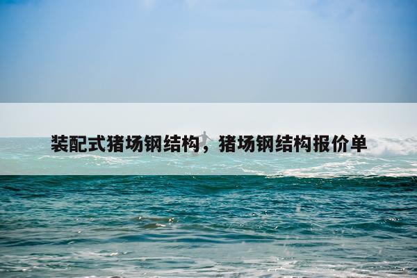 装配式猪场钢结构，猪场钢结构报价单