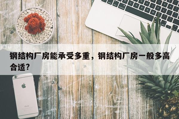 钢结构厂房能承受多重，钢结构厂房一般多高合适?