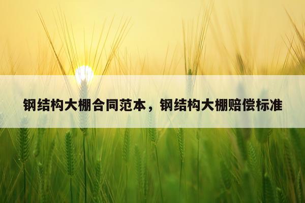 钢结构大棚合同范本，钢结构大棚赔偿标准