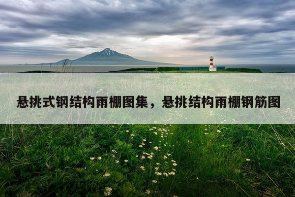 悬挑式钢结构雨棚图集，悬挑结构雨棚钢筋图