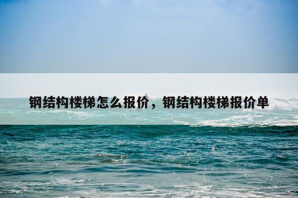 钢结构楼梯怎么报价，钢结构楼梯报价单