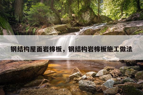 钢结构屋面岩棉板，钢结构岩棉板施工做法