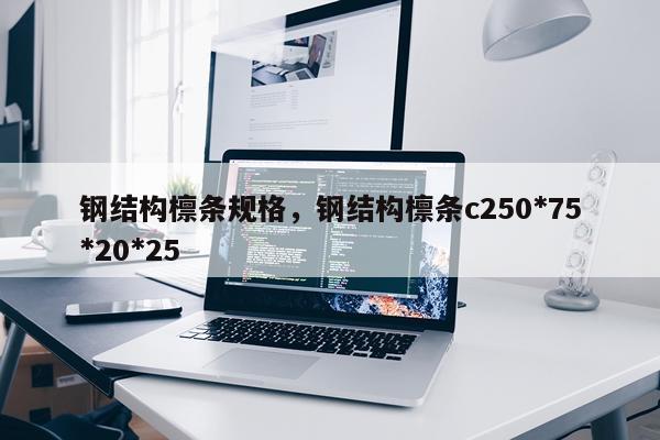钢结构檩条规格，钢结构檩条c250*75*20*25