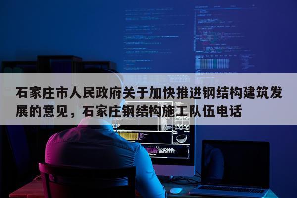 石家庄市人民政府关于加快推进钢结构建筑发展的意见，石家庄钢结构施工队伍电话