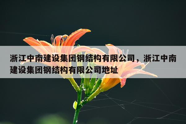 浙江中南建设集团钢结构有限公司，浙江中南建设集团钢结构有限公司地址