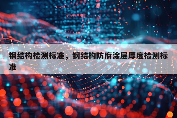 钢结构检测标准，钢结构防腐涂层厚度检测标准