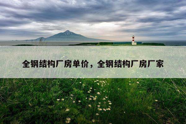 全钢结构厂房单价，全钢结构厂房厂家