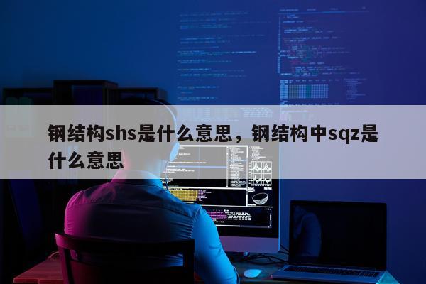 钢结构shs是什么意思，钢结构中sqz是什么意思