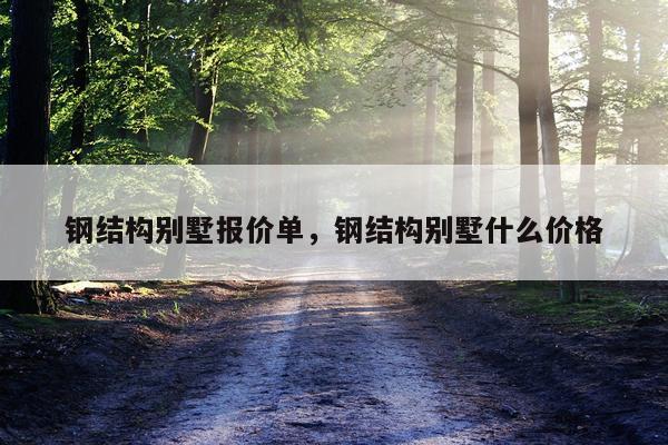 钢结构别墅报价单，钢结构别墅什么价格