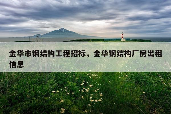 金华市钢结构工程招标，金华钢结构厂房出租信息