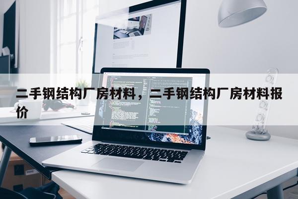 二手钢结构厂房材料，二手钢结构厂房材料报价