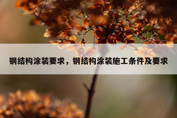 钢结构涂装要求，钢结构涂装施工条件及要求