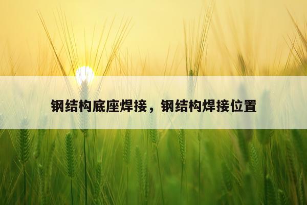 钢结构底座焊接，钢结构焊接位置