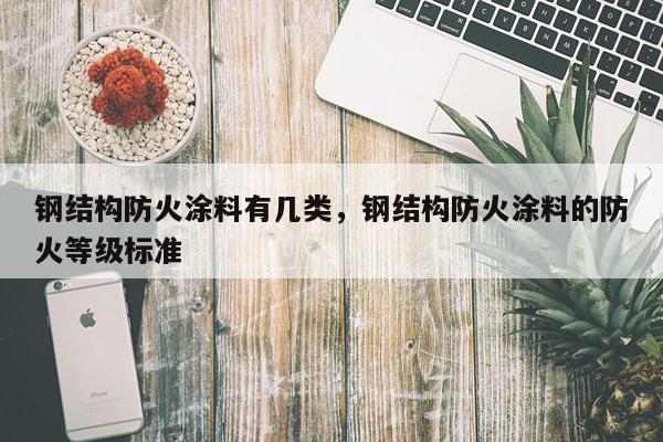 钢结构防火涂料有几类，钢结构防火涂料的防火等级标准