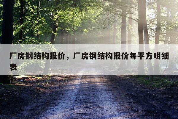 厂房钢结构报价，厂房钢结构报价每平方明细表