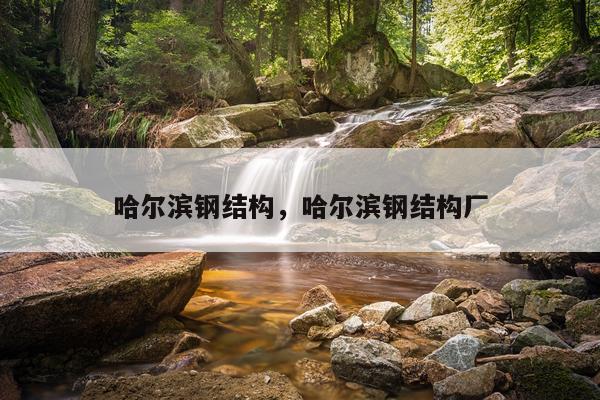 哈尔滨钢结构，哈尔滨钢结构厂