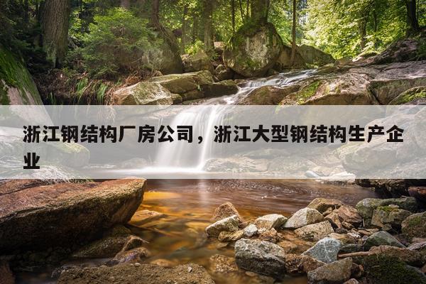 浙江钢结构厂房公司，浙江大型钢结构生产企业