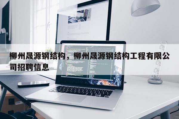 柳州晟源钢结构，柳州晟源钢结构工程有限公司招聘信息