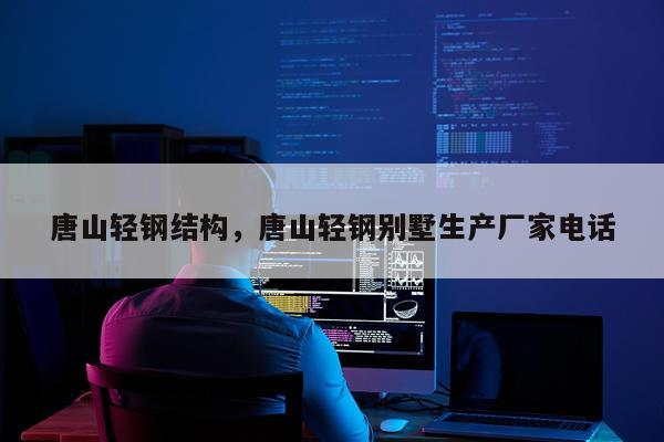 唐山轻钢结构，唐山轻钢别墅生产厂家电话