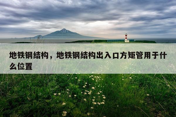 地铁钢结构，地铁钢结构出入口方矩管用于什么位置