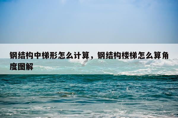 钢结构中梯形怎么计算，钢结构楼梯怎么算角度图解