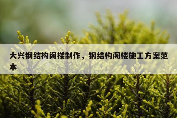 大兴钢结构阁楼制作，钢结构阁楼施工方案范本